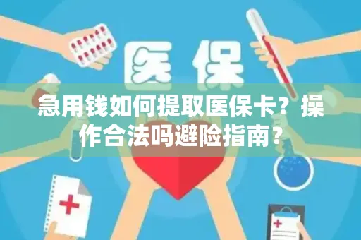 急用钱如何提取医保卡？操作合法吗避险指南？